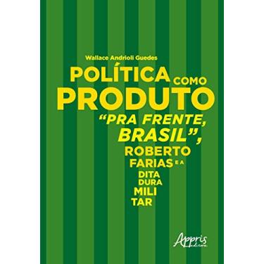 Imagem de Política como produto: pra frente, brasil, roberto farias e a ditadura militar