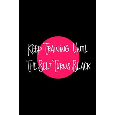 Imagem de Keep Training Until The Belt Turns Black Fun Combat Sports Training Writing College Ruled Notebook: Blank Lined Journal for Mixed Martial Arts Practitioners