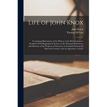 Imagem de Life of John Knox: Containing Illustrations of the History of the Reformation in Scotland: With Biographical Notices of the Principal Reformers, and ... Sixteenth Century; and an Appendix, Consisti
