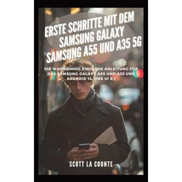 Imagem de Erste Schritte Mit Dem Samsung Galaxy Samsung A55 Und A35 5G: Die Wahnsinnig Einfache Anleitung Für Das Samsung Galaxy A55 Und A35 Und Android 14, One Ui 6.1