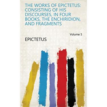 Imagem de The Works of Epictetus: Consisting of His Discourses, in Four Books, the Enchiridion, and Fragments Volume 5 (English Edition)