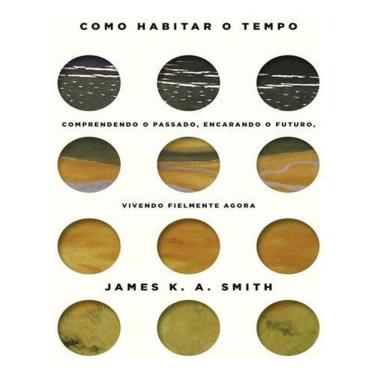Imagem de Como Habitar o Tempo - Entendendo o Passado, Encarando o Futuro, Vivendo Fielmente o Agora