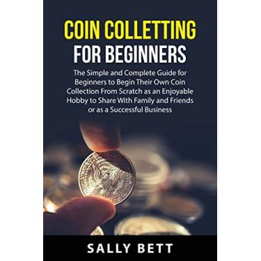 Imagem de Coin Colletting For Beginners: The Simple and Complete Guide for Beginners to Begin Their Own Coin Collection From Scratch as an Enjoyable Hobby to ... and Friends or as a Successful Business