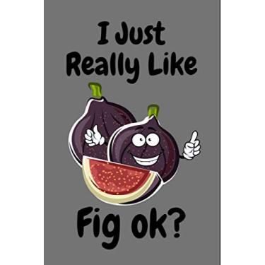 Imagem de I just Really Like Fig ok?: A Blank Lined Notebook Gift for Valentine's Day Christmas. Gift for Fig Lovers.