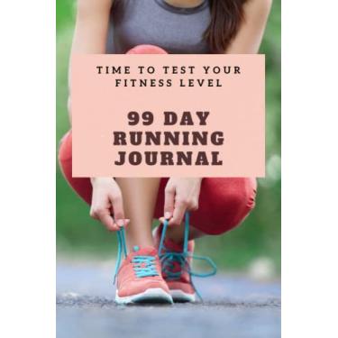 Imagem de 99 Day Running Journal: Time to test your fitness level: Running Log Book For Women: 99 day running Record Tracker For Full Year | Track Distance, Time, Speed | Running Diary | Workout Calendar