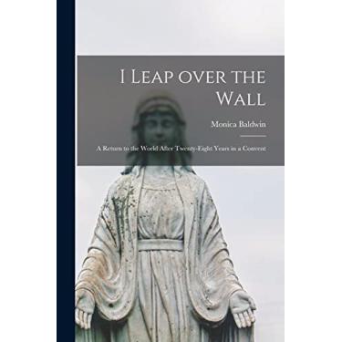 Imagem de I Leap Over the Wall; a Return to the World After Twenty-eight Years in a Convent