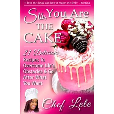 Imagem de Sis, You Are The Cake: 21 Delicious Recipes To Overcome Life's Obstacles & Go After What You Want