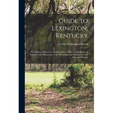 Imagem de Guide to Lexington, Kentucky: With Notices Historical and Descriptive of Places and Objects of Interest, and a Summary of the Advantages and Resources of the City and Vicinity