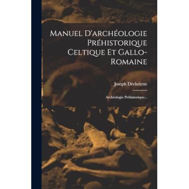 Imagem de Manuel D'archéologie Préhistorique Celtique Et Gallo-romaine: Archéologie Préhistorique...