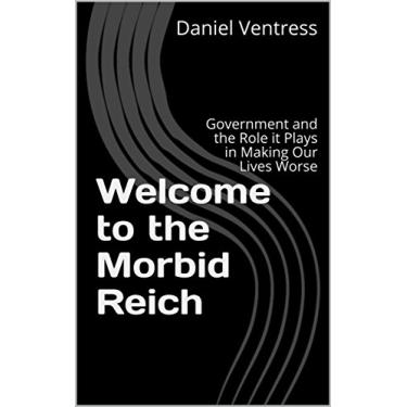 Imagem de Welcome to the Morbid Reich: Government and the Role it Plays in Making Our Lives Worse (Correcting the Misinformed Book 4) (English Edition)