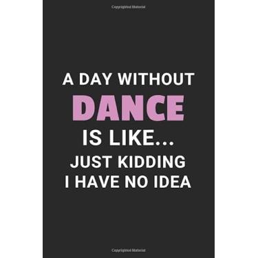 Imagem de A Day without Dance Is like... Just kidding I have no idea: Lined Dance Notebook/Journal, Dance Gift, 120 Pages, Soft Cover, Matte Finish, (6 x 9)