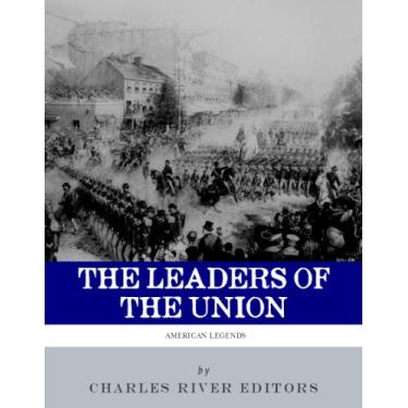 Imagem de The Leaders of the Union: The Lives and Legacies of Abraham Lincoln, Ulysses S. Grant, and William Tecumseh Sherman (English Edition)