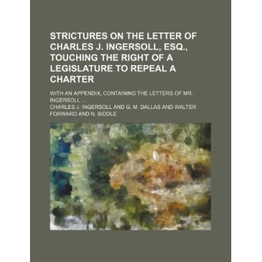 Imagem de Strictures on the Letter of Charles J. Ingersoll, Esq., Touching the Right of a Legislature to Repeal a Charter; With an Appendix, Containing the Letters of Mr. Ingersoll
