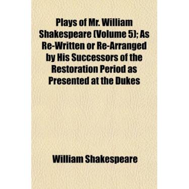 Imagem de Plays of Mr. William Shakespeare (Volume 5); As Re-Written or Re-Arranged by His Successors of the Restoration Period as Presented at the Dukes