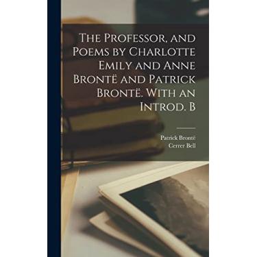 Imagem de The Professor, and Poems by Charlotte Emily and Anne Brontë and Patrick Brontë. With an Introd. B