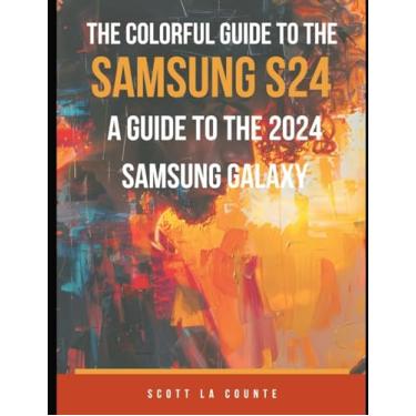 Imagem de The Colorful Guide to the Samsung Galaxy S24: A Guide to the 2024 Samsung Galaxy (Running One UI 6.1) With Full Color Graphics and Illustrations