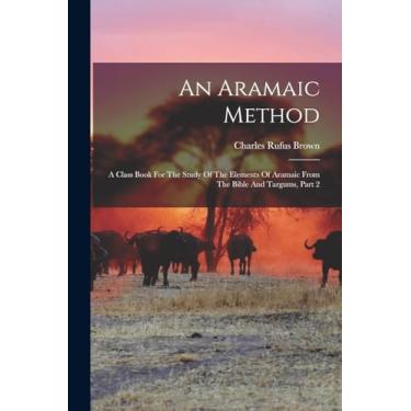 Imagem de An Aramaic Method: A Class Book For The Study Of The Elements Of Aramaic From The Bible And Targums, Part 2