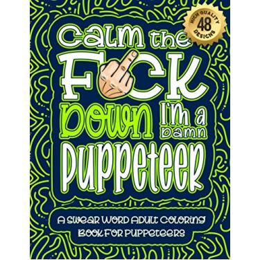 Imagem de Calm The F*ck Down I'm a puppeteer: Swear Word Coloring Book For Adults: Humorous job Cusses, Snarky Comments, Motivating Quotes & Relatable puppeteer ... & Relaxation Mindful Book For Grown-ups