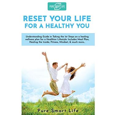 Imagem de Reset your life for a Healthy you: Understanding Guide in Taking the 1st Steps on a healing wellness plan for a Healthier Lifestyle: Includes Meal ... the Inside, Fitness, Mindset, & much more...
