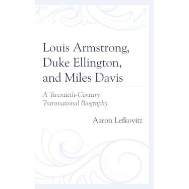 Imagem de Louis Armstrong, Duke Ellington, and Miles Davis: A Twentieth-Century Transnational Biography