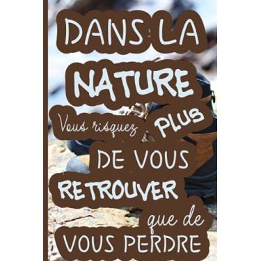 Imagem de Dans la nature vous risquez plus de vous retrouver que de vous perdre: Mon carnet de randonnée: Journal de bord à compléter pour la préparation et le suivi Pour les passionné(e)s de marches
