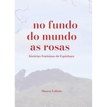 Imagem de No Fundo Do Mundo As Rosas: Histórias Femininas Do Espinhaço