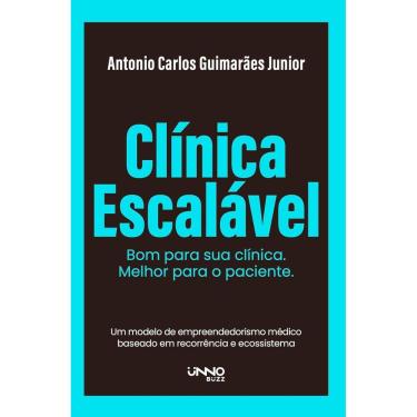 Imagem de Livro - Clínica escalável: Bom para sua clínica. Melhor para o paciente, por Antonio Carlos Guimarães Junior - Unno Editora