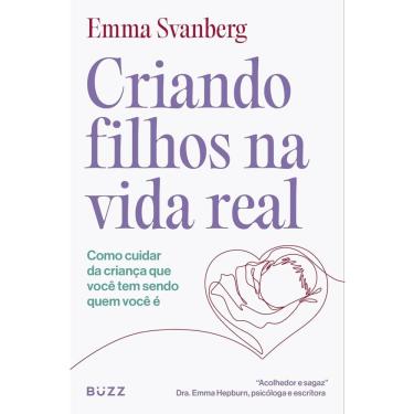Imagem de Livro - Criando filhos na vida real: Como cuidar da criança que você tem sendo quem você é, por Emma Svanberg - Editora Buzz