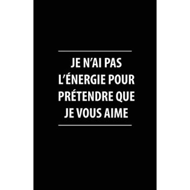 Imagem de Je N'ai Pas L'énergie Pour Prétendre que Je Vous Aime: Carnet De Notes -108 Pages Avec Papier Ligné Petit Format A5 -Couverture Souple - Blanc Sur Noir