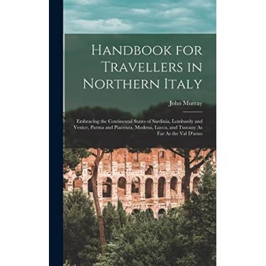 Imagem de Handbook for Travellers in Northern Italy: Embracing the Continental States of Sardinia, Lombardy and Venice, Parma and Piacenza, Modena, Lucca, and Tuscany As Far As the Val D'arno