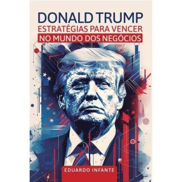 Imagem de Donald Trump - Estratégias Para Vencer No Mundo Dos Negócios