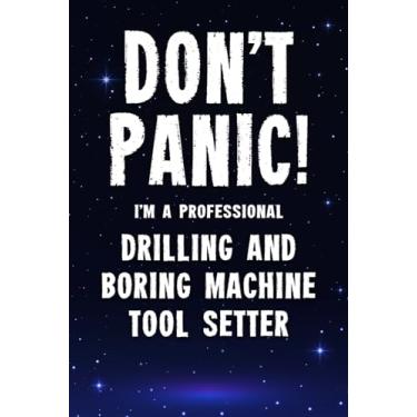 Imagem de Don't Panic! I'm A Professional Drilling And Boring Machine Tool Setter: Customized 100 Page Lined Notebook Journal Gift For A Busy Drilling And ... : Far Better Than A Throw Away Greeting Card.