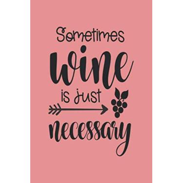 Imagem de Sometimes Wine Is Just Necessary: Ruled Wine Drinker Journal for Notes, Thoughts, Ideas, Reminders, Lists to do, Planning (6x9 inches) Lined DIN A3 Funny Saying Notebook