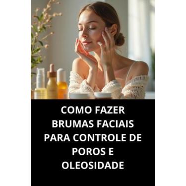 Imagem de Livro Como Fazer Brumas Faciais Para Controle De Poros E Oleosidade - 