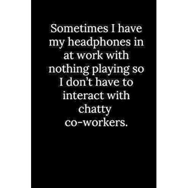Imagem de Sometimes I have my headphones in at work with nothing playing so I don't have to interact with chatty co-workers.