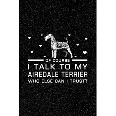 Imagem de Of Course I Talk To My Airedale Terrier Who Else Can I Trust: Simple Design Notebook for Airedale Terrier Lovers & Owners - For Using at School, Work or Home