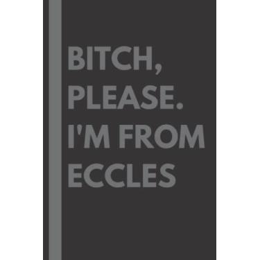 Imagem de Bitch, Please. I'm From Eccles: A Vulgar Adult Composition Notebook for a Native Eccles Resident - 6x9 inches