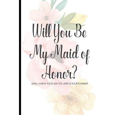 Imagem de Will You Be My Maid Of Honor? Shh... I Knew You'd Say Yes... Here Is Your Planner!: Wedding Planner For Maid Of Honor, To-Do List Notebook, Organizer For Bridal Shower, Suppliers, Bridal Needs