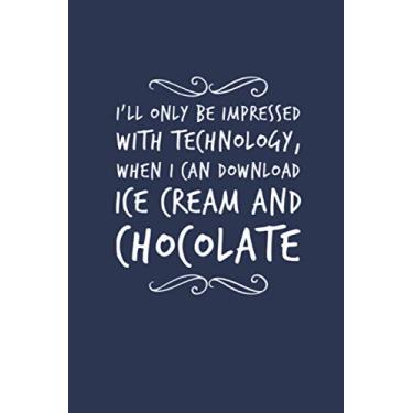 Imagem de I’ll Only Be Impressed With Technology, When I Can Download Ice Cream and Chocolate: for brain dump or journal. Funny gag gift notebook ... & co-workers at all ages. Lined Journal 6x9