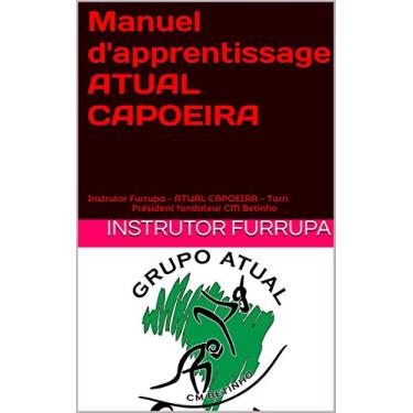 Imagem de Manuel d'apprentissage ATUAL CAPOEIRA: Instrutor Furrupa - ATUAL CAPOEIRA - TarnPrésident fondateur CM Betinho (French Edition)