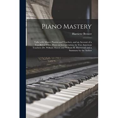 Imagem de Piano Mastery: Talks With Master Pianists and Teachers, and an Account of a Von Bülow Class, Hints on Interpretation, by Two American Teachers (Dr. ... H. Sherwood) and a Summary by the Author