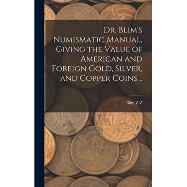 Imagem de Dr. Blim's Numismatic Manual, Giving the Value of American and Foreign Gold, Silver, and Copper Coins ..