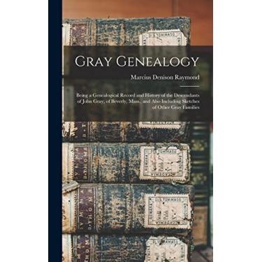 Imagem de Gray Genealogy: Being a Genealogical Record and History of the Descendants of John Gray, of Beverly, Mass., and Also Including Sketches of Other Gray Families