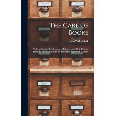Imagem de The Care of Books: An Essay On the Development of Libraries and Their Fittings, From the Earliest Times to the End of the Eighteenth Century