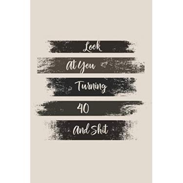 Imagem de Look At You Turning 40 And Shit: 40 Year Old Gifts. 40th Birthday Gag Gift for Men and Women. Fun, Practical And Classy Notebook/Journal Alternative to a Card.