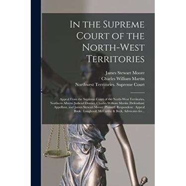 Imagem de In the Supreme Court of the North-West Territories [microform]: Appeal From the Supreme Court of the North-West Territories, Northern Alberta Judicial ... and James Stewart Moore (plaintiff)...