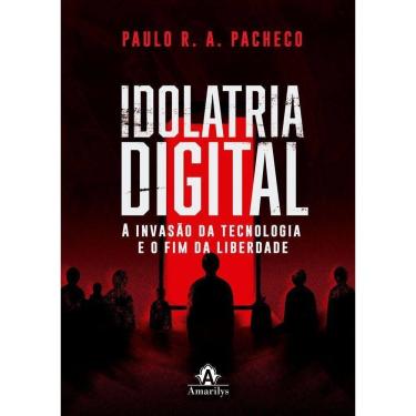 Imagem de Idolatria Digital - A Invasão Da Tecnologia E O Fim Da Liberdade