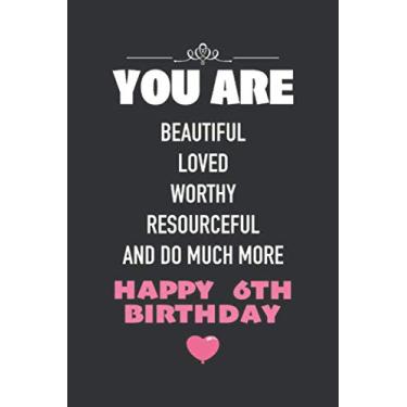 Imagem de You Are Beautiful Loved Worthy Resourceful And Do Much More, Happy 6th Birthday: Funny 6 Years Old Birthday Notebook Gift - Blank Lined Journal, 110 ... Gift For Her/Him Or Any Family Members.