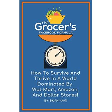 Imagem de The Grocer’s Facebook Formula: How To Survive And Thrive In A World Dominated By Wal-Mart, Amazon, And Dollar Stores! (English Edition)