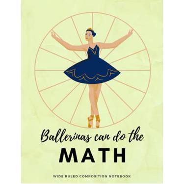 Imagem de Ballerinas can do the Math: Subject Notebook: School Essentials– Classy Wide Ruled Elementary School Notebook –120 pages- 8.5” x 11” - Classy Work Notebook Gift